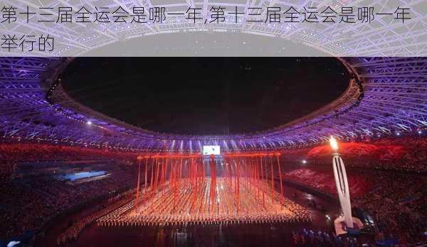 第十三届全运会是哪一年,第十三届全运会是哪一年举行的