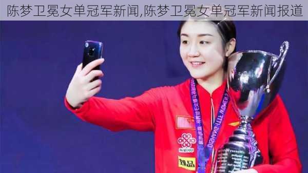 陈梦卫冕女单冠军新闻,陈梦卫冕女单冠军新闻报道