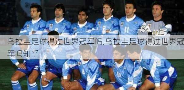 乌拉圭足球得过世界冠军吗,乌拉圭足球得过世界冠军吗知乎