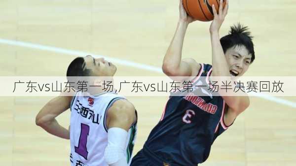 广东vs山东第一场,广东vs山东第一场半决赛回放