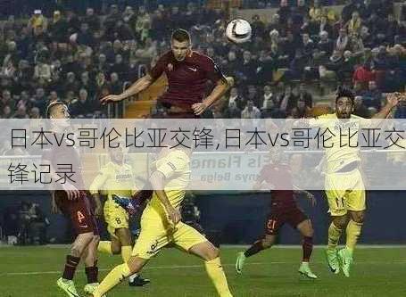日本vs哥伦比亚交锋,日本vs哥伦比亚交锋记录