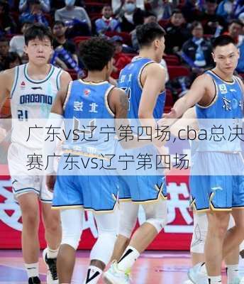 广东vs辽宁第四场,cba总决赛广东vs辽宁第四场