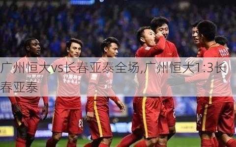 广州恒大vs长春亚泰全场,广州恒大1:3长春亚泰