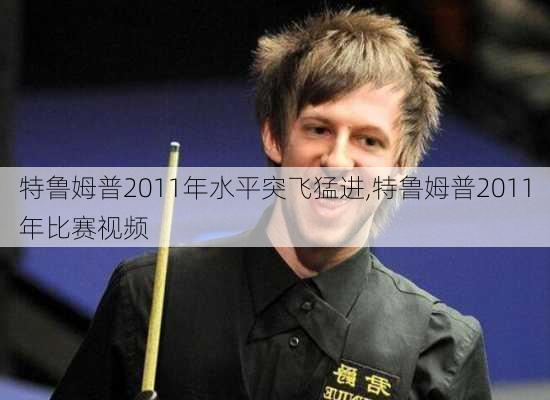 特鲁姆普2011年水平突飞猛进,特鲁姆普2011年比赛视频