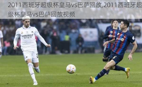 2011西班牙超级杯皇马vs巴萨回放,2011西班牙超级杯皇马vs巴萨回放视频