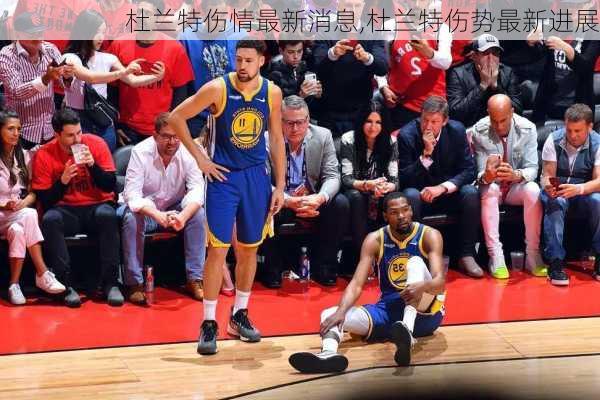 杜兰特伤情最新消息,杜兰特伤势最新进展