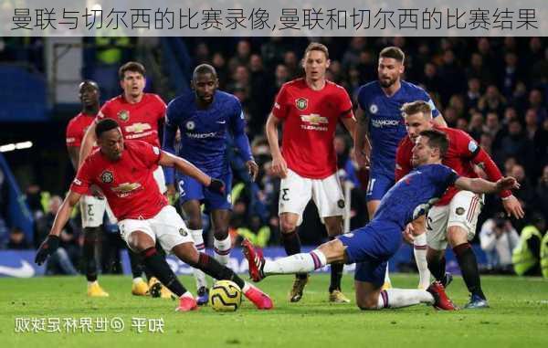 曼联与切尔西的比赛录像,曼联和切尔西的比赛结果