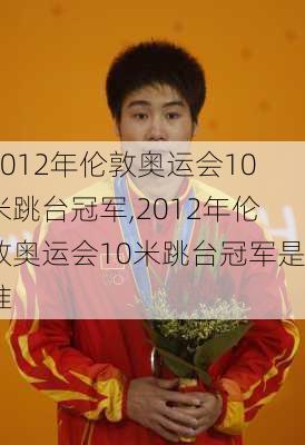 2012年伦敦奥运会10米跳台冠军,2012年伦敦奥运会10米跳台冠军是谁