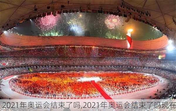 2021年奥运会结束了吗,2021年奥运会结束了吗现在