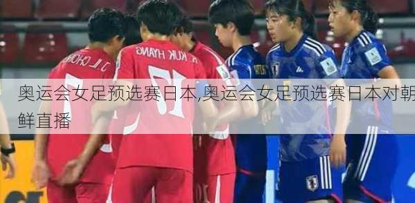 奥运会女足预选赛日本,奥运会女足预选赛日本对朝鲜直播