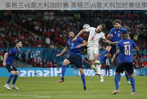 英格兰vs意大利加时赛,英格兰vs意大利加时赛结果