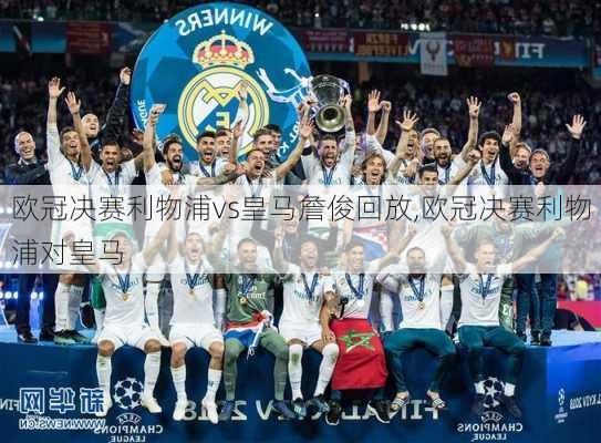 欧冠决赛利物浦vs皇马詹俊回放,欧冠决赛利物浦对皇马