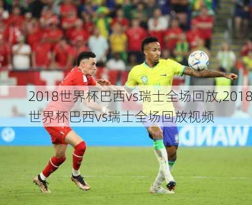 2018世界杯巴西vs瑞士全场回放,2018世界杯巴西vs瑞士全场回放视频