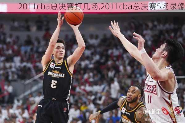 2011cba总决赛打几场,2011cba总决赛5场录像