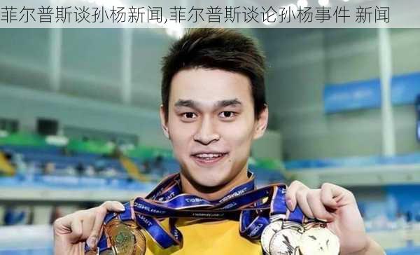 菲尔普斯谈孙杨新闻,菲尔普斯谈论孙杨事件 新闻