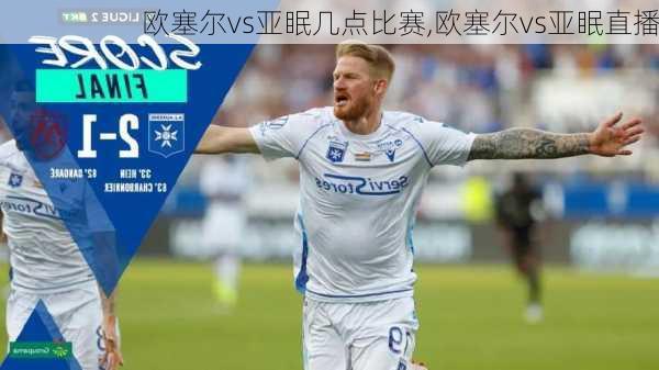 欧塞尔vs亚眠几点比赛,欧塞尔vs亚眠直播