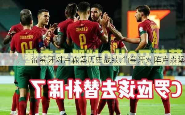 葡萄牙对卢森堡历史战绩,葡萄牙对阵卢森堡