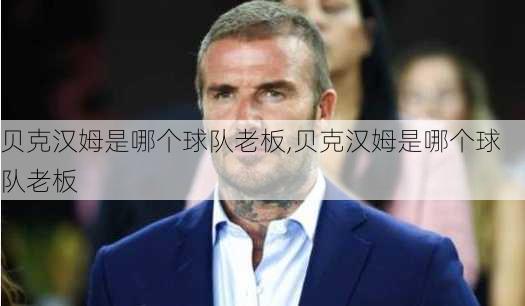 贝克汉姆是哪个球队老板,贝克汉姆是哪个球队老板