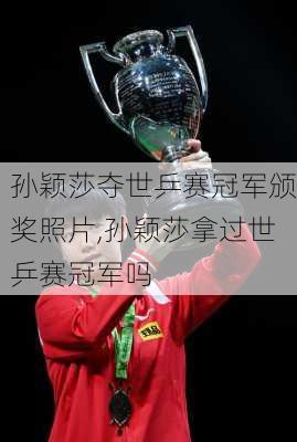 孙颖莎夺世乒赛冠军颁奖照片,孙颖莎拿过世乒赛冠军吗
