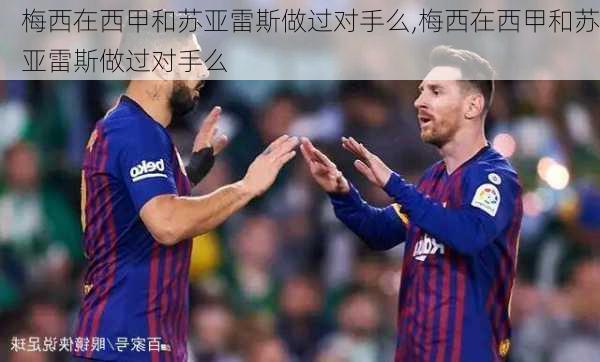 梅西在西甲和苏亚雷斯做过对手么,梅西在西甲和苏亚雷斯做过对手么