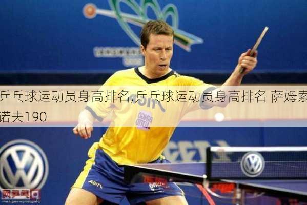 乒乓球运动员身高排名,乒乓球运动员身高排名 萨姆索诺夫190