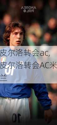 皮尔洛转会ac,皮尔洛转会AC米兰
