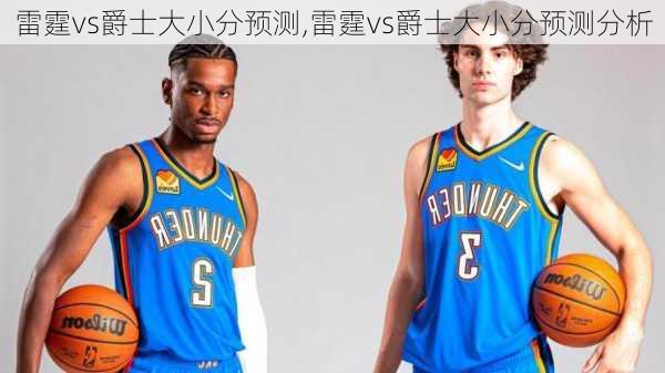 雷霆vs爵士大小分预测,雷霆vs爵士大小分预测分析