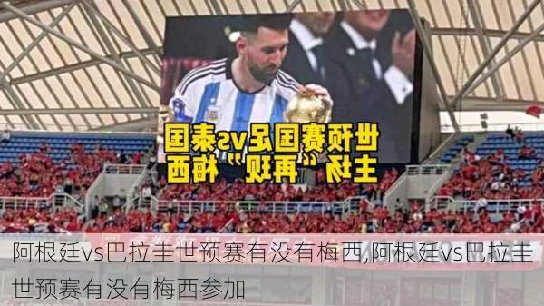阿根廷vs巴拉圭世预赛有没有梅西,阿根廷vs巴拉圭世预赛有没有梅西参加