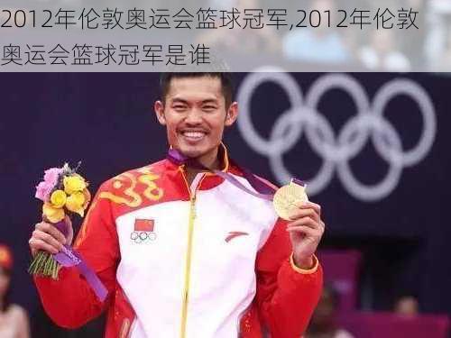 2012年伦敦奥运会篮球冠军,2012年伦敦奥运会篮球冠军是谁