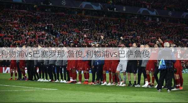 利物浦vs巴塞罗那 詹俊,利物浦vs巴萨詹俊