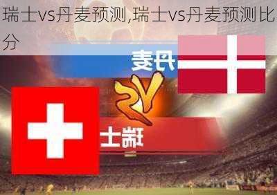 瑞士vs丹麦预测,瑞士vs丹麦预测比分