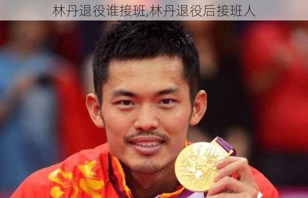 林丹退役谁接班,林丹退役后接班人