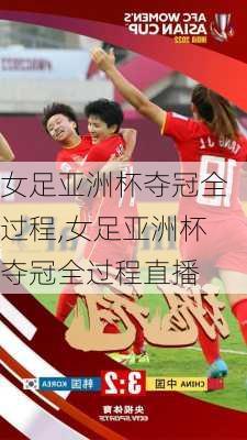 女足亚洲杯夺冠全过程,女足亚洲杯夺冠全过程直播