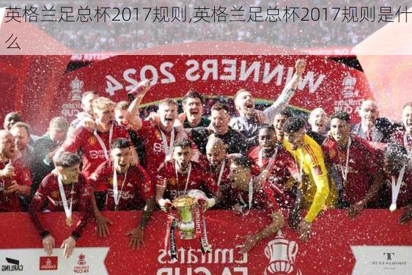 英格兰足总杯2017规则,英格兰足总杯2017规则是什么