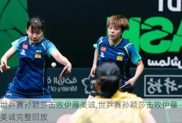 世乒赛孙颖莎击败伊藤美诚,世乒赛孙颖莎击败伊藤美诚完整回放