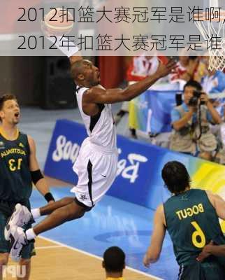 2012扣篮大赛冠军是谁啊,2012年扣篮大赛冠军是谁
