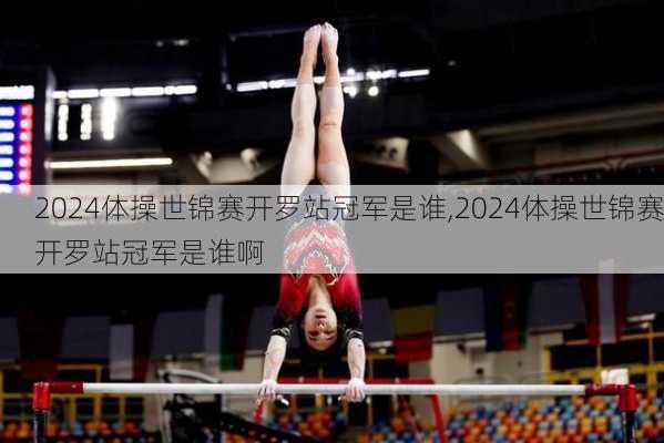 2024体操世锦赛开罗站冠军是谁,2024体操世锦赛开罗站冠军是谁啊