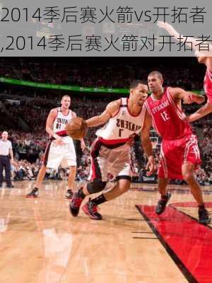 2014季后赛火箭vs开拓者,2014季后赛火箭对开拓者