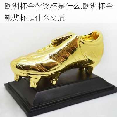 欧洲杯金靴奖杯是什么,欧洲杯金靴奖杯是什么材质