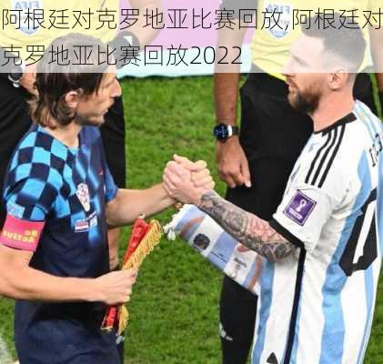 阿根廷对克罗地亚比赛回放,阿根廷对克罗地亚比赛回放2022