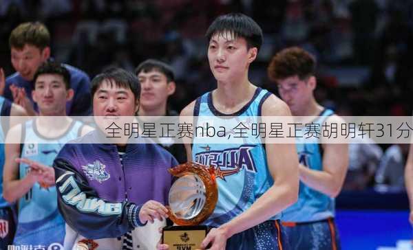 全明星正赛nba,全明星正赛胡明轩31分