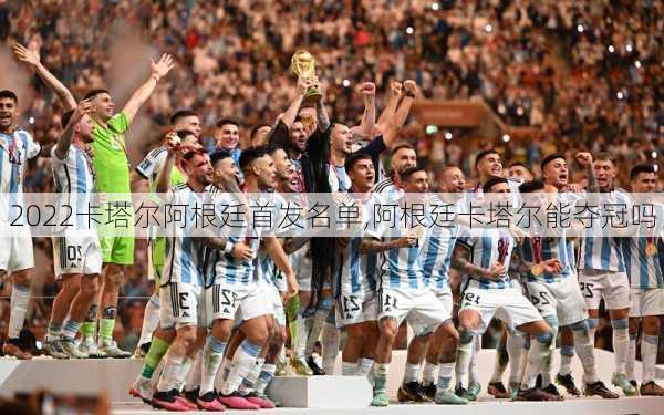 2022卡塔尔阿根廷首发名单,阿根廷卡塔尔能夺冠吗