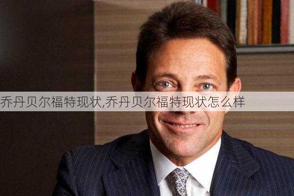 乔丹贝尔福特现状,乔丹贝尔福特现状怎么样