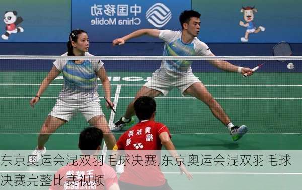 东京奥运会混双羽毛球决赛,东京奥运会混双羽毛球决赛完整比赛视频