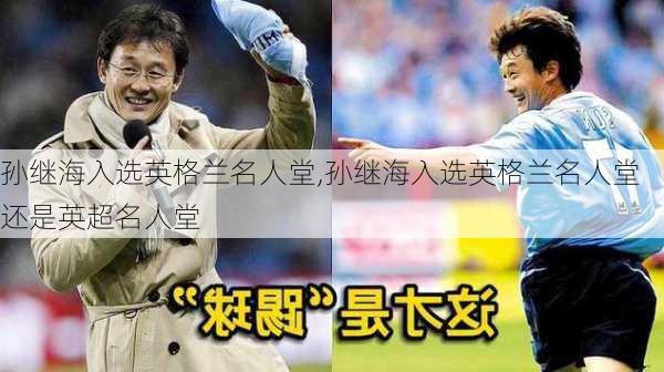 孙继海入选英格兰名人堂,孙继海入选英格兰名人堂还是英超名人堂