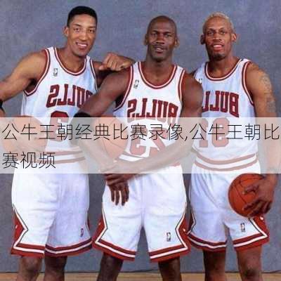公牛王朝经典比赛录像,公牛王朝比赛视频