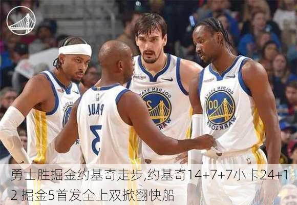 勇士胜掘金约基奇走步,约基奇14+7+7小卡24+12 掘金5首发全上双掀翻快船