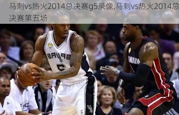 马刺vs热火2014总决赛g5录像,马刺vs热火2014总决赛第五场