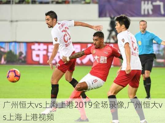 广州恒大vs上海上港2019全场录像,广州恒大vs上海上港视频