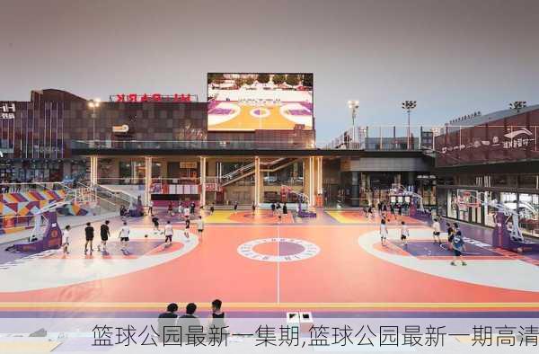 篮球公园最新一集期,篮球公园最新一期高清